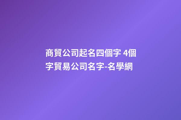 商貿公司起名四個字 4個字貿易公司名字-名學網-第1張-公司起名-玄機派